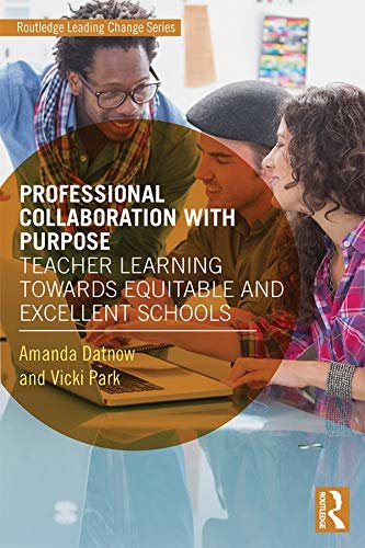 Professional Collaboration with Purpose: Teacher Learning Towards Equitable and Excellent Schools (Routledge Leading Change Series) (English Edition)