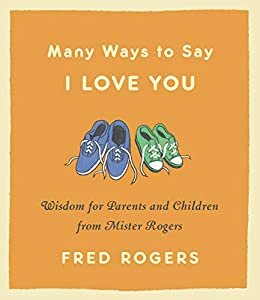 Many Ways to Say I Love You: Wisdom for Parents and Children from Mister Rogers (English Edition)