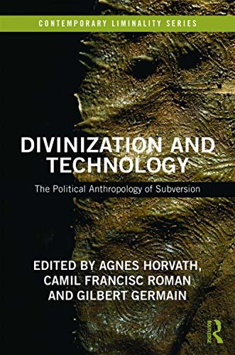 Divinization and Technology: The Political Anthropology of Subversion (Contemporary Liminality) (English Edition)