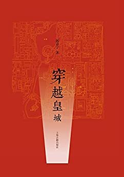 穿越皇城【朋友，你可曾听说过皇城？本书是一本北京皇城历史地理旅游指南，带您了解北京皇城历史变迁、结构布局、功能作用、人文掌故、风物传说】