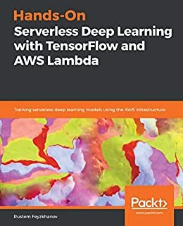 Hands-On Serverless Deep Learning with TensorFlow and AWS Lambda: Training serverless deep learning models using the AWS infrastructure (English Edition)