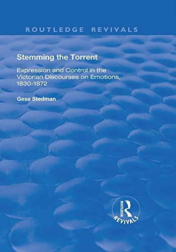 Stemming the Torrent: Expression and Control in the Victorian Discourses on Emotion, 1830-1872 (Routledge Revivals) (English Edition)