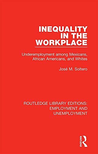 Inequality in the Workplace: Underemployment among Mexicans, African Americans, and Whites (Routledge Library Editions: Employment and Unemployment Book 8) (English Edition)