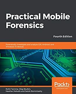 Practical Mobile Forensics: Forensically investigate and analyze iOS, Android, and Windows 10 devices, 4th Edition (English Edition)
