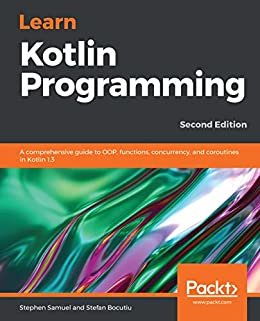 Learn Kotlin Programming: A comprehensive guide to OOP, functions, concurrency, and coroutines in Kotlin 1.3, 2nd Edition (English Edition)
