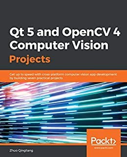 Qt 5 and OpenCV 4 Computer Vision Projects: Get up to speed with cross-platform computer vision app development by building seven practical projects (English Edition)