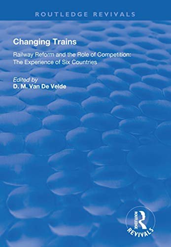 Changing Trains: Railway Reform and the Role of Competition: The Experience of Six Countries (Routledge Revivals) (English Edition)