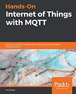 Hands-On Internet of Things with MQTT: Build connected IoT devices with Arduino and MQ Telemetry Transport (MQTT) (English Edition)