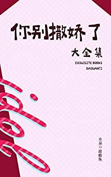 你别撒娇了（大全集）【晋江签约作者甜醋鱼作品，当我阅尽千帆后，遇到一个最赤诚最勇敢的灵魂】