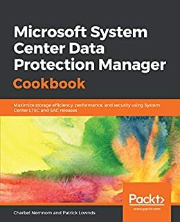 Microsoft System Center Data Protection Manager Cookbook: Maximize storage efficiency, performance, and security using System Center LTSC and SAC releases (English Edition)