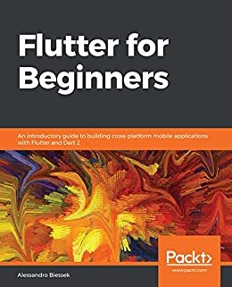 Flutter for Beginners: An introductory guide to building cross-platform mobile applications with Flutter and Dart 2 (English Edition)