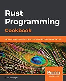 Rust Programming Cookbook: Explore the latest features of Rust 2018 for building fast and secure apps (English Edition)