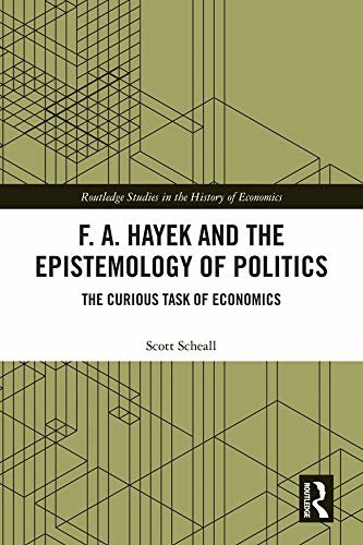 F. A. Hayek and the Epistemology of Politics: The Curious Task of Economics (Routledge Studies in the History of Economics) (English Edition)