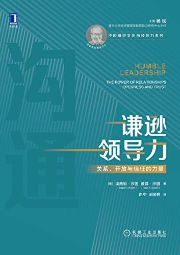 谦逊领导力：关系、开放与信任的力量（从关系的角度看待领导力， 帮助你卸下独自一人承担一切的巨大压力， 教你如何在组织中建立起更好的信息共享、开放、信任的关系） (沙因组织文化与领导力系列)