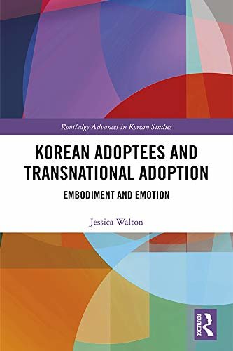 Korean Adoptees and Transnational Adoption: Embodiment and Emotion (Routledge Advances in Korean Studies Book 42) (English Edition)