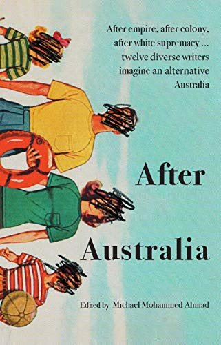 After Australia: After empire, after colony, after white supremacy ... twelve eclectic writers imagine an alternative Australia (English Edition)