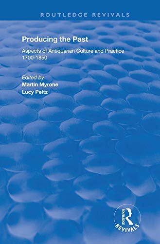 Producing the Past: Aspects of Antiquarian Culture and Practice 1700–1850 (Routledge Revivals) (English Edition)