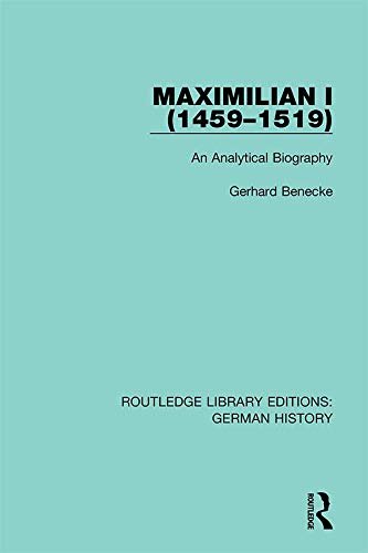 Maximilian I (1459-1519): An Analytical Biography (Routledge Library Editions: German History Book 1) (English Edition)