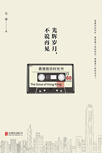 光辉岁月，不说再见：香港音乐时光书（这里既有香港音乐的风雨史话，也有你我共同的青春旅程）
