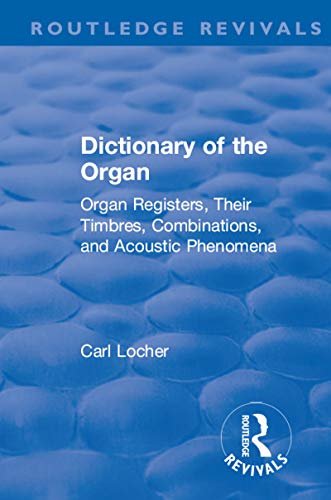 Revival: Dictionary of the Organ (1914): Organ Registers, Their Timbres, Combinations, and Acoustic Phenomena (Routledge Revivals) (English Edition)
