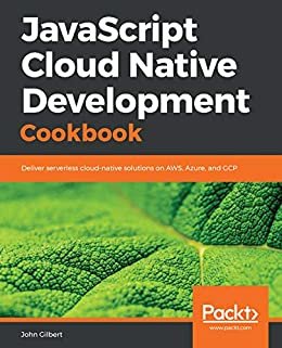 JavaScript Cloud Native Development Cookbook: Deliver serverless cloud-native solutions on AWS, Azure, and GCP (English Edition)