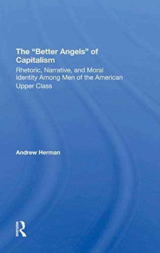 The better Angels Of Capitalism: Rhetoric, Narrative, And Moral Identity Among Men Of The American Upper Class (English Edition)