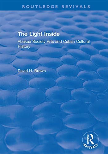The Light Inside: Abakuá Society Arts and Cuban Cultural History (Routledge Revivals) (English Edition)