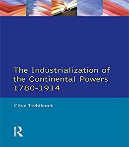 Industrialisation of the Continental Powers 1780-1914, The (English Edition)