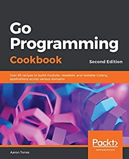 Go Programming Cookbook: Over 85 recipes to build modular, readable, and testable Golang applications across various domains, 2nd Edition (English Edition)