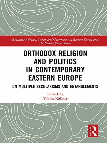 Orthodox Religion and Politics in Contemporary Eastern Europe: On Multiple Secularisms and Entanglements (Routledge Religion, Society and Government in ... the Former Soviet States) (English Edition)