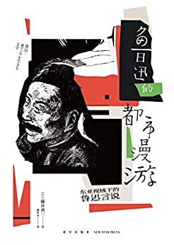 鲁迅的都市漫游：东亚视域的鲁迅言说（鲁迅解读的全新视角，从鲁迅读懂现代中国，都市空间的辗转与漫游，日本鲁迅研究第三代学者藤井省三力作）