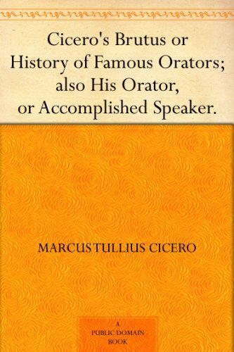 Cicero's Brutus or History of Famous Orators; also His Orator, or Accomplished Speaker. (English Edition)
