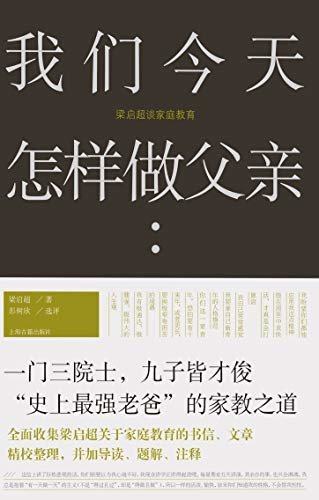 我们今天怎样做父亲:梁启超谈家庭教育我们今天怎样做父亲:梁启超谈家庭教育[本书全面收集梁启超关于家庭教育的书信、文章，深入了解梁启超学问和立身之道，亦为学习和实践"修身德育"的绝好途径。] (上海古籍出品)