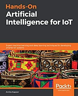 Hands-On Artificial Intelligence for IoT: Expert machine learning and deep learning techniques for developing smarter IoT systems (English Edition)