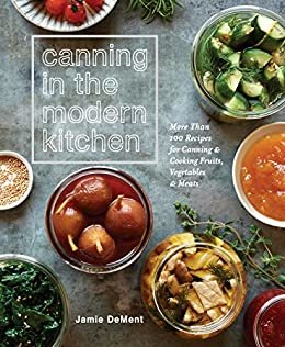 Canning in the Modern Kitchen: More Than 100 Recipes for Canning and Cooking Fruits, Vegetables, and Meats : A Cookbook (English Edition)