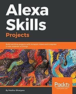 Alexa Skills Projects: Build exciting projects with Amazon Alexa and integrate it with Internet of Things (English Edition)