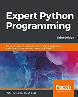 Expert Python Programming,: Become a master in Python by learning coding best practices and advanced programming concepts in Python 3.7, 3rd Edition (English Edition)