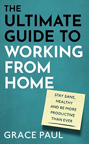 The Ultimate Guide to Working from Home: How to stay sane, healthy and be more productive than ever (English Edition)