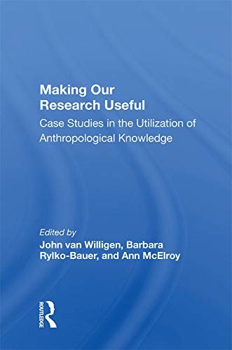 Making Our Research Useful: Case Studies In The Utilization Of Anthropological Knowledge (English Edition)