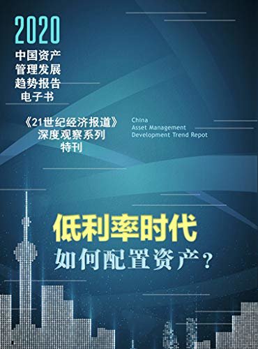 2020中国资产管理发展趋势报告（深度探讨全球经济处于低利率时代，如何进行资产配置？） (《21世纪经济报道》深度观察)