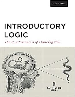 Introductory Logic (Teacher Edition): The Fundamentals of Thinking Well (Teacher Edition)(Canon Logic)