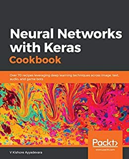 Neural Networks with Keras Cookbook: Over 70 recipes leveraging deep learning techniques across image, text, audio, and game bots (English Edition)