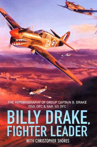 Billy Drake, Fighter Leader: The Autobiography of Group Captain B. Drake DSO, DFC and Bar, US DFC: The Autobiography of Group Captain B.Drake DSO, DFC and Bar, US DFC (English Edition)
