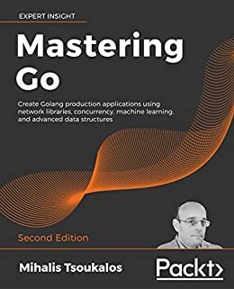 Mastering Go: Create Golang production applications using network libraries, concurrency, machine learning, and advanced data structures, 2nd Edition (English Edition)