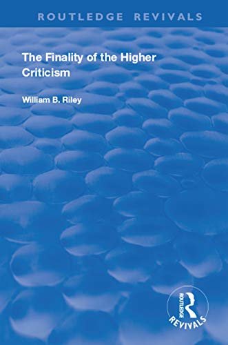 The Finality of the Higher Criticism: Or, The Theory of Evolultion and False Theology (Routledge Revivals) (English Edition)