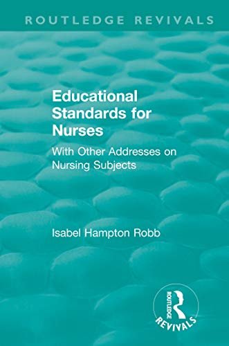 Educational Standards for Nurses: With Other Addresses on Nursing Subjects (Routledge Revivals) (English Edition)