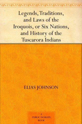 Legends, Traditions, and Laws of the Iroquois, or Six Nations, and History of the Tuscarora Indians (English Edition)