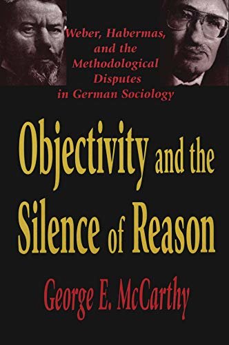 Objectivity and the Silence of Reason: Weber, Habermas and the Methodological Disputes in German Sociology (English Edition)