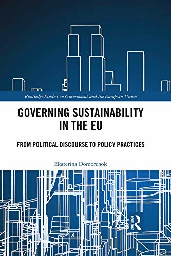 Governing Sustainability in the EU: From Political Discourse to Policy Practices (Routledge Studies on Government and the European Union) (English Edition)