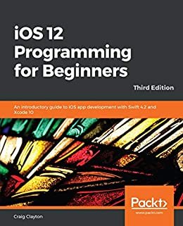 iOS 12 Programming for Beginners: An introductory guide to iOS app development with Swift 4.2 and Xcode 10, 3rd Edition (English Edition)
